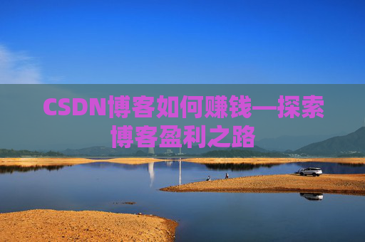CSDN博客如何赚钱—探索博客盈利之路 CSDN博客如何赚钱—探索博客盈利之路